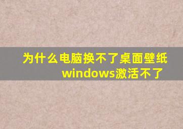 为什么电脑换不了桌面壁纸 windows激活不了